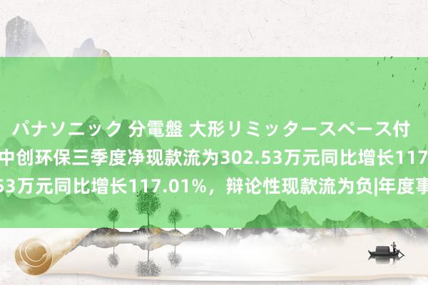 パナソニック 分電盤 大形リミッタースペース付 露出・半埋込両用形 中创环保三季度净现款流为302.53万元同比增长117.01%，辩论性现款流为负|年度事迹