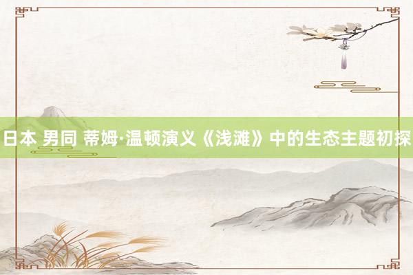 日本 男同 蒂姆·温顿演义《浅滩》中的生态主题初探