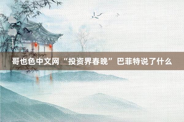 哥也色中文网 “投资界春晚” 巴菲特说了什么