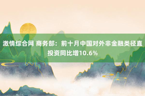 激情综合网 商务部：前十月中国对外非金融类径直投资同比增10.6%