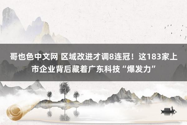 哥也色中文网 区域改进才调8连冠！这183家上市企业背后藏着广东科技“爆发力”