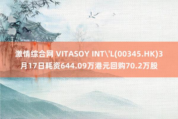 激情综合网 VITASOY INT'L(00345.HK)3月17日耗资644.09万港元回购70.2万股
